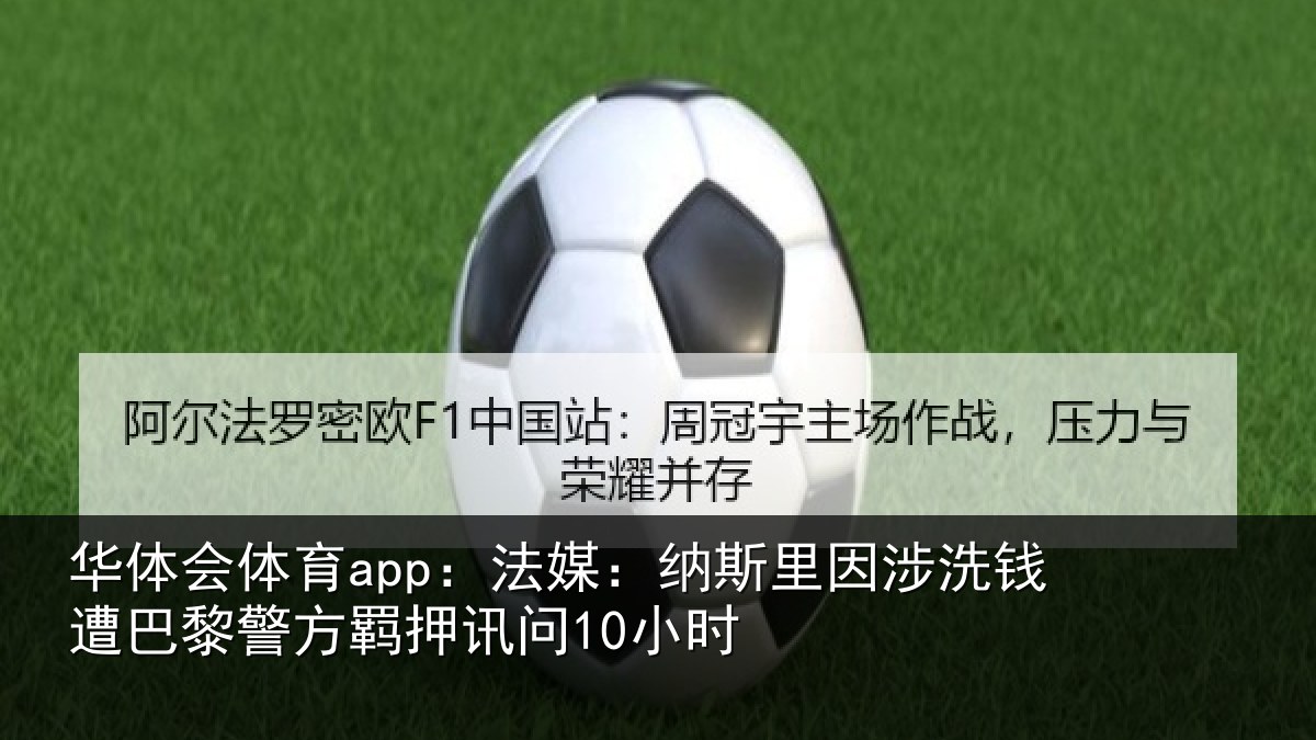 华体会体育app：法媒：纳斯里因涉洗钱遭巴黎警方羁押讯问10小时