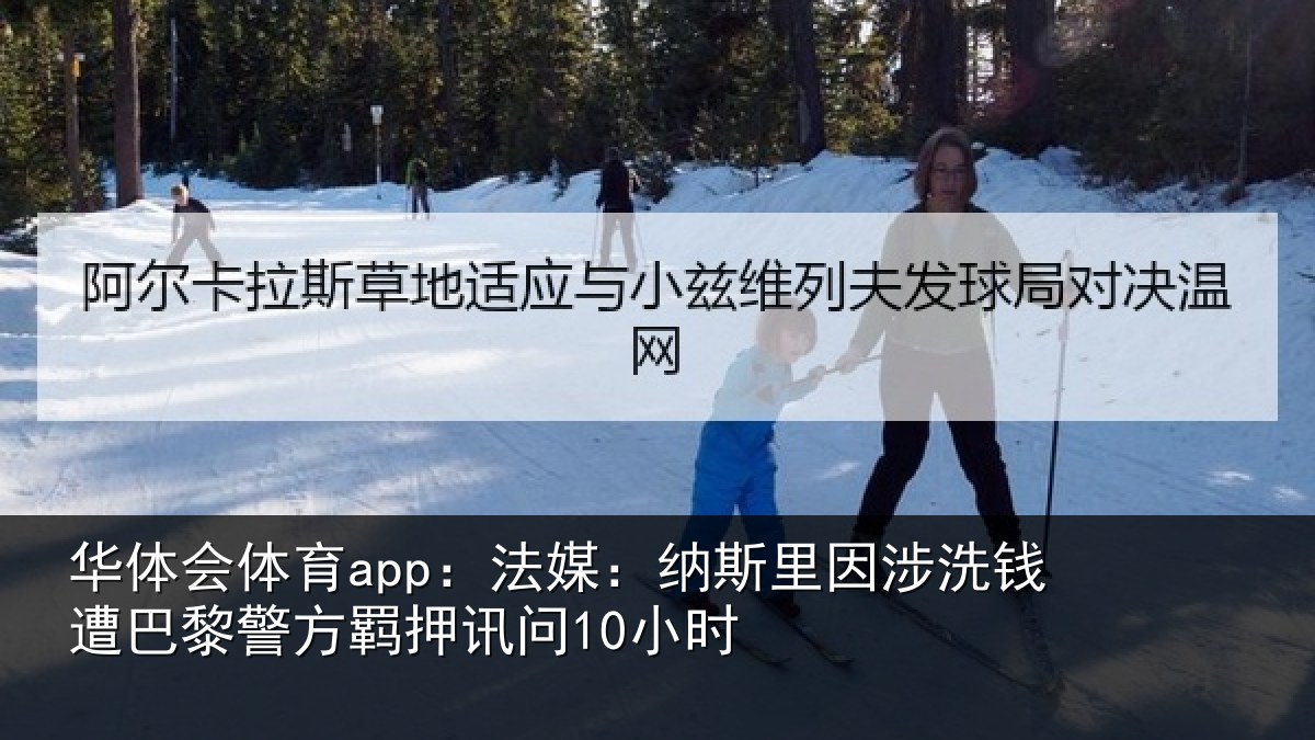 华体会体育app：法媒：纳斯里因涉洗钱遭巴黎警方羁押讯问10小时