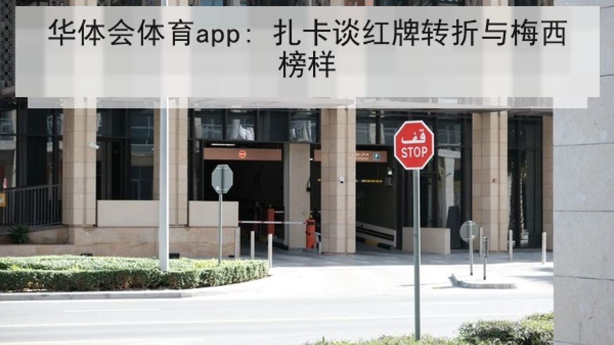 华体会体育app: 扎卡谈红牌转折与梅西榜样