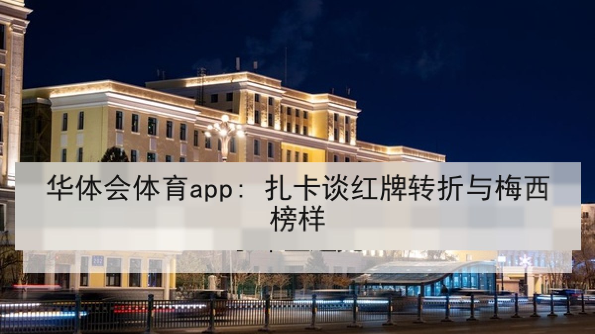 华体会体育app: 扎卡谈红牌转折与梅西榜样