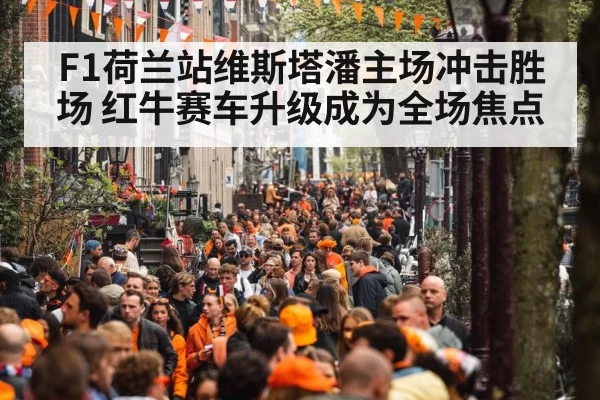 F1荷兰站维斯塔潘主场冲击胜场 红牛赛车升级成为全场焦点