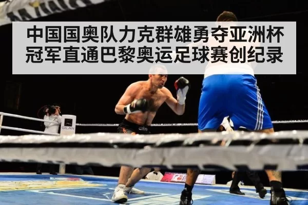 中国国奥队力克群雄勇夺亚洲杯冠军直通巴黎奥运足球赛创纪录