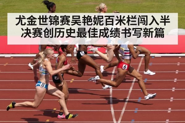 尤金世锦赛吴艳妮百米栏闯入半决赛创历史最佳成绩书写新篇