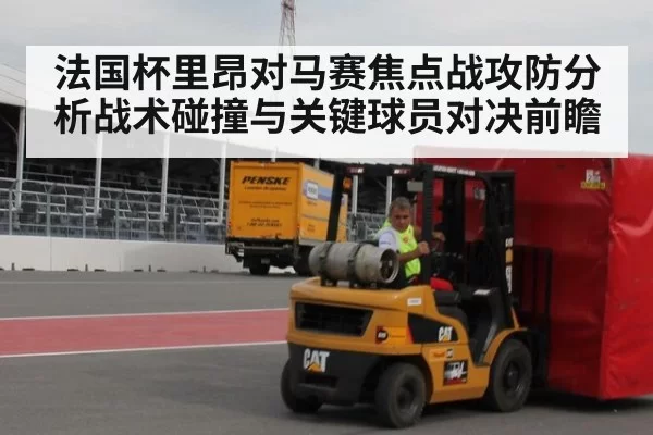 法国杯里昂对马赛焦点战攻防分析战术碰撞与关键球员对决前瞻